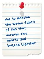 Not to mention the woven fabric of lies that unravel two hearts God knitted together.