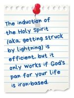 The induction of the Holy Spirit (aka, getting struck by lightning) is efficient, but it only works if God's pan for your life is iron-based.